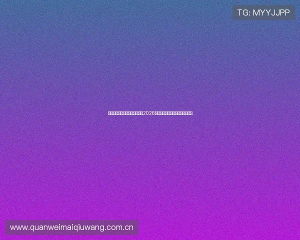意昂体育登录帮助用户及时了解2026年世界杯最新新闻热点与热点话题
